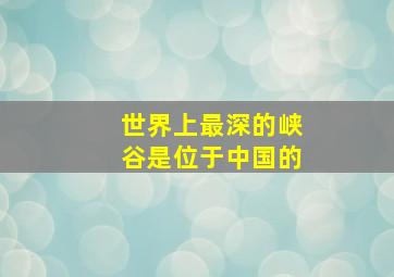 世界上最深的峡谷是位于中国的