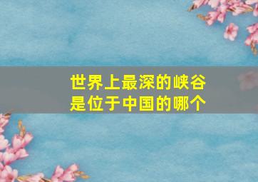 世界上最深的峡谷是位于中国的哪个