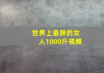 世界上最胖的女人1000斤视频