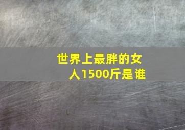 世界上最胖的女人1500斤是谁