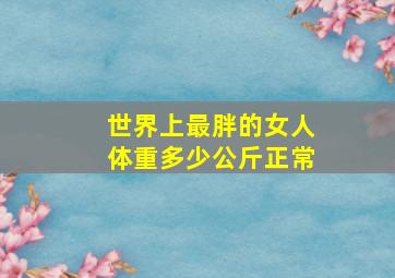 世界上最胖的女人体重多少公斤正常