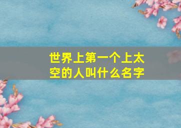 世界上第一个上太空的人叫什么名字