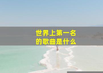 世界上第一名的歌曲是什么