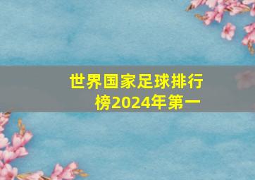 世界国家足球排行榜2024年第一