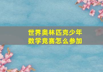 世界奥林匹克少年数学竞赛怎么参加