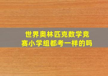 世界奥林匹克数学竞赛小学组都考一样的吗