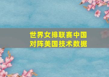 世界女排联赛中国对阵美国技术数据