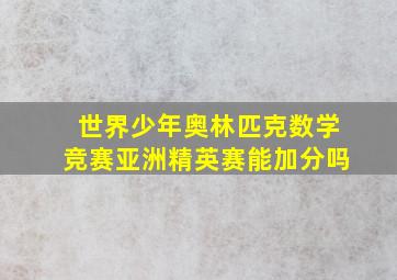 世界少年奥林匹克数学竞赛亚洲精英赛能加分吗