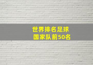 世界排名足球国家队前50名