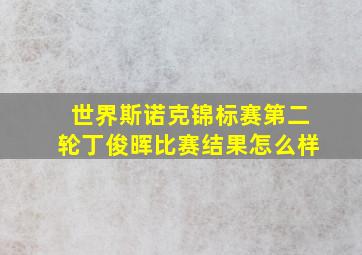 世界斯诺克锦标赛第二轮丁俊晖比赛结果怎么样