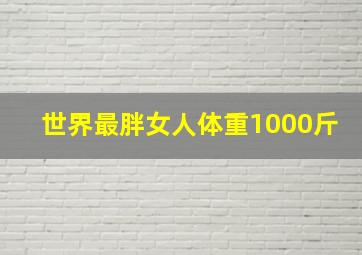 世界最胖女人体重1000斤