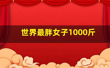 世界最胖女子1000斤