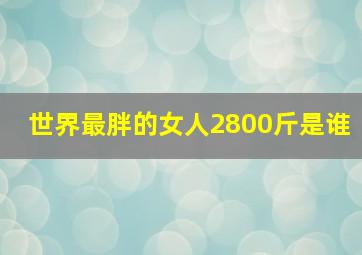 世界最胖的女人2800斤是谁