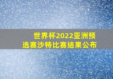 世界杯2022亚洲预选赛沙特比赛结果公布