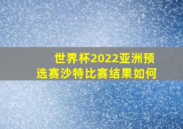 世界杯2022亚洲预选赛沙特比赛结果如何