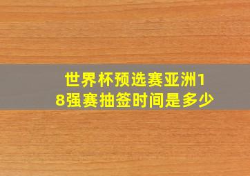 世界杯预选赛亚洲18强赛抽签时间是多少