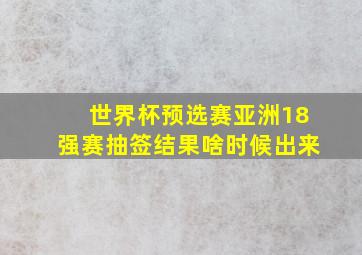 世界杯预选赛亚洲18强赛抽签结果啥时候出来