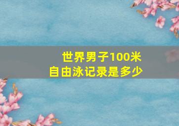 世界男子100米自由泳记录是多少