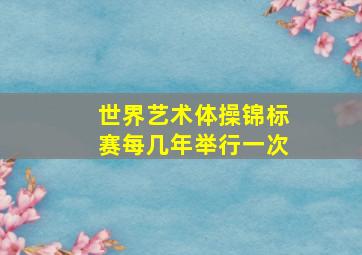 世界艺术体操锦标赛每几年举行一次