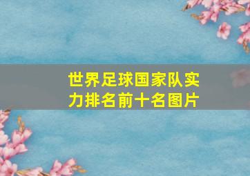 世界足球国家队实力排名前十名图片