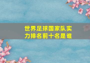 世界足球国家队实力排名前十名是谁