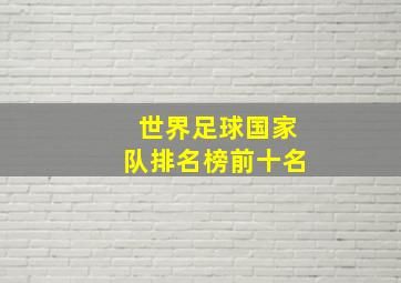 世界足球国家队排名榜前十名