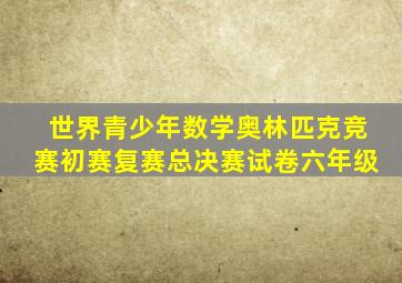 世界青少年数学奥林匹克竞赛初赛复赛总决赛试卷六年级