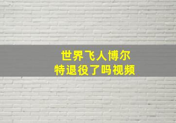 世界飞人博尔特退役了吗视频