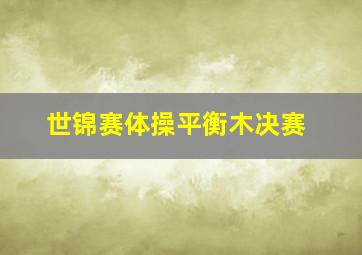 世锦赛体操平衡木决赛