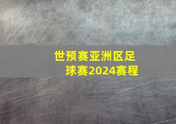 世预赛亚洲区足球赛2024赛程