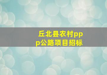 丘北县农村ppp公路项目招标