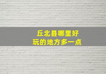 丘北县哪里好玩的地方多一点