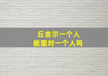 丘吉尔一个人能面对一个人吗