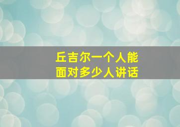 丘吉尔一个人能面对多少人讲话