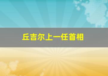 丘吉尔上一任首相