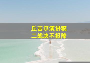 丘吉尔演讲稿二战决不投降