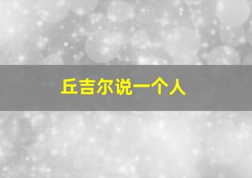 丘吉尔说一个人