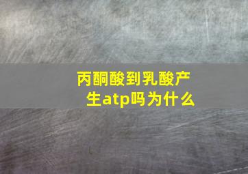 丙酮酸到乳酸产生atp吗为什么