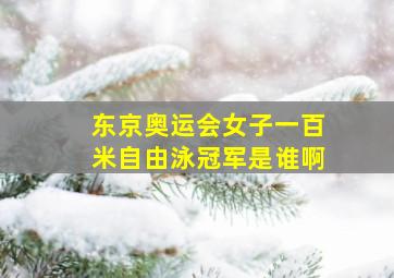 东京奥运会女子一百米自由泳冠军是谁啊