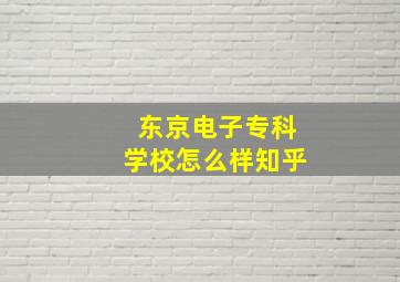 东京电子专科学校怎么样知乎