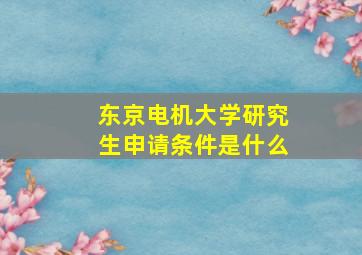 东京电机大学研究生申请条件是什么