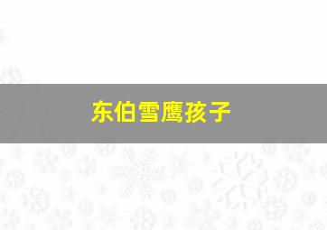 东伯雪鹰孩子