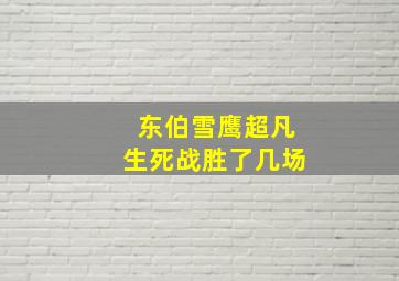 东伯雪鹰超凡生死战胜了几场