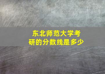 东北师范大学考研的分数线是多少