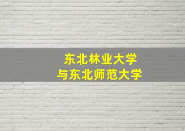 东北林业大学与东北师范大学