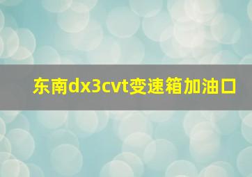 东南dx3cvt变速箱加油口