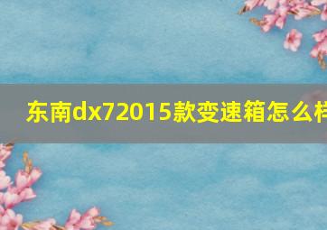 东南dx72015款变速箱怎么样