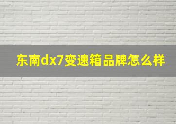 东南dx7变速箱品牌怎么样