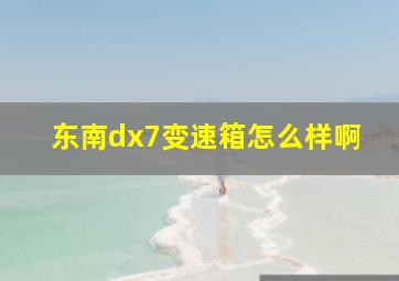 东南dx7变速箱怎么样啊