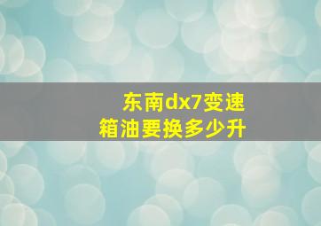 东南dx7变速箱油要换多少升